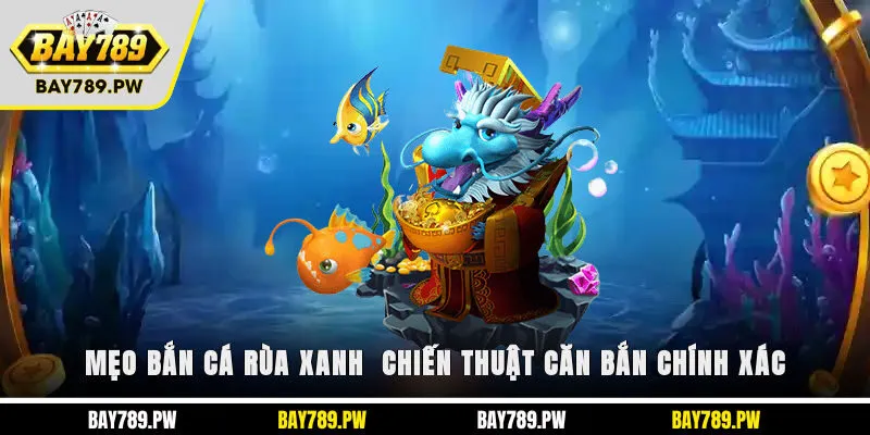 Mẹo bắn cá rùa xanh - Chiến thuật căn bắn chính xác